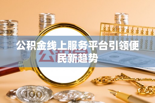 西市公积金线上服务平台引领便民新趋势