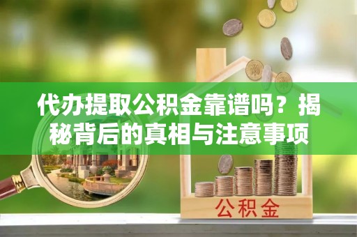 西市代办提取公积金靠谱吗？揭秘背后的真相与注意事项