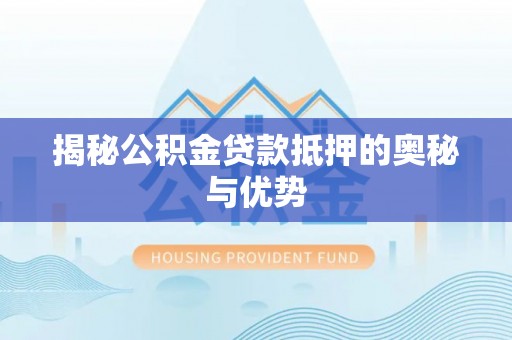 西市揭秘公积金贷款抵押的奥秘与优势