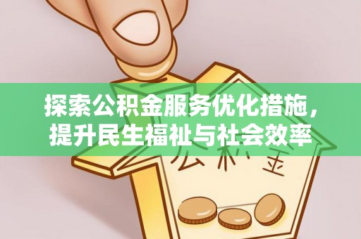 西市探索公积金服务优化措施，提升民生福祉与社会效率