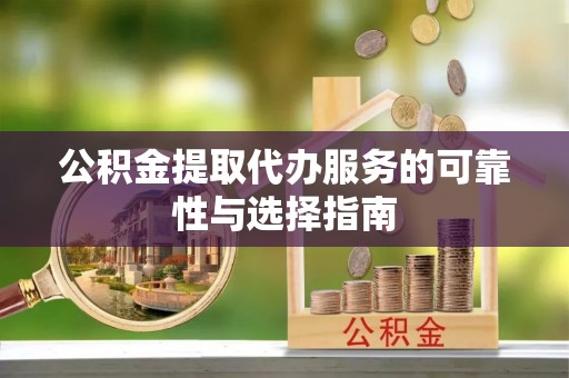 西市公积金提取代办服务的可靠性与选择指南