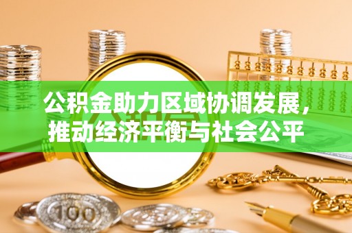 西市公积金助力区域协调发展，推动经济平衡与社会公平