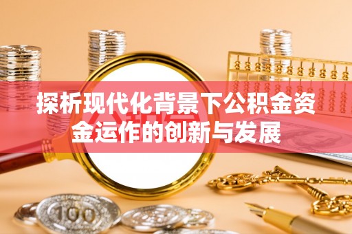 西市探析现代化背景下公积金资金运作的创新与发展