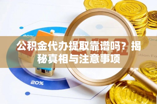 西市公积金代办提取靠谱吗？揭秘真相与注意事项