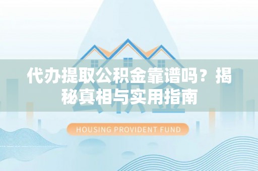 西市代办提取公积金靠谱吗？揭秘真相与实用指南