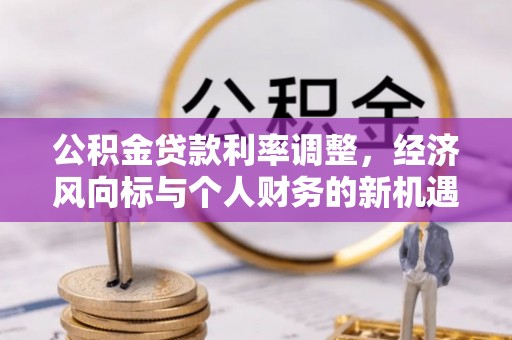 西市公积金贷款利率调整，经济风向标与个人财务的新机遇