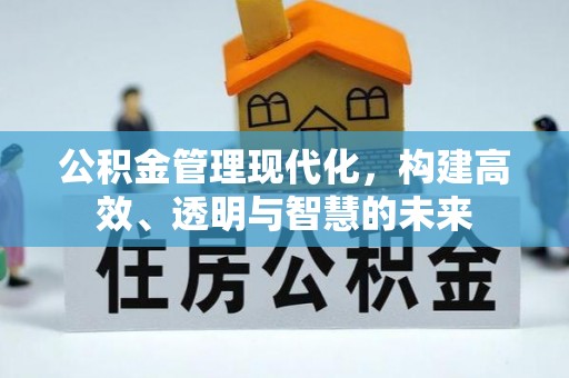 西市公积金管理现代化，构建高效、透明与智慧的未来
