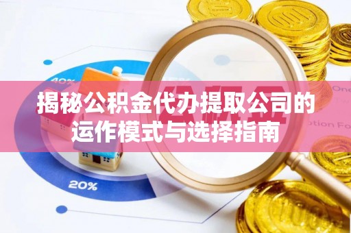 西市揭秘公积金代办提取公司的运作模式与选择指南