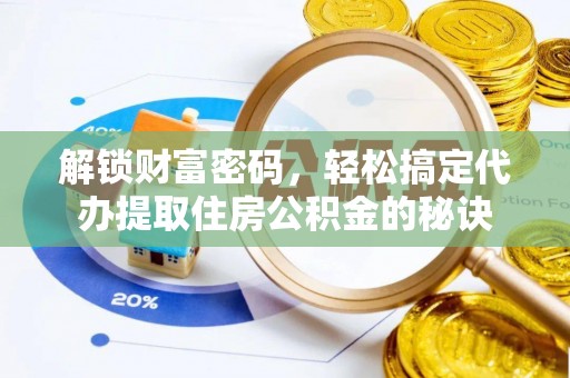 西市解锁财富密码，轻松搞定代办提取住房公积金的秘诀