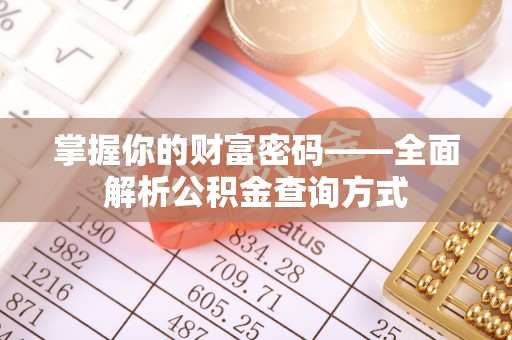 西市掌握你的财富密码——全面解析公积金查询方式