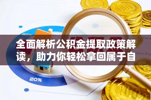 西市全面解析公积金提取政策解读，助力你轻松拿回属于自己的钱