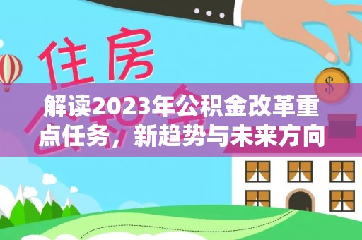 西市解读2023年公积金改革重点任务，新趋势与未来方向