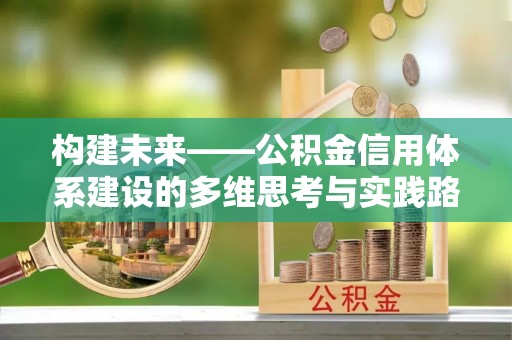 西市构建未来——公积金信用体系建设的多维思考与实践路径