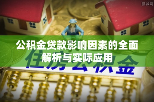 西市公积金贷款影响因素的全面解析与实际应用