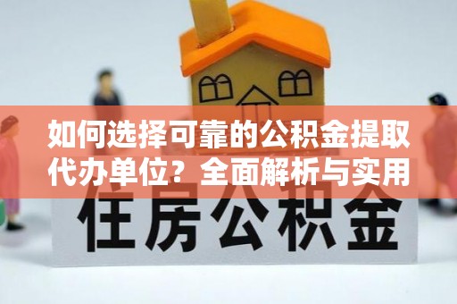 西市如何选择可靠的公积金提取代办单位？全面解析与实用指南
