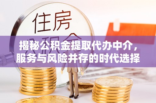 西市揭秘公积金提取代办中介，服务与风险并存的时代选择
