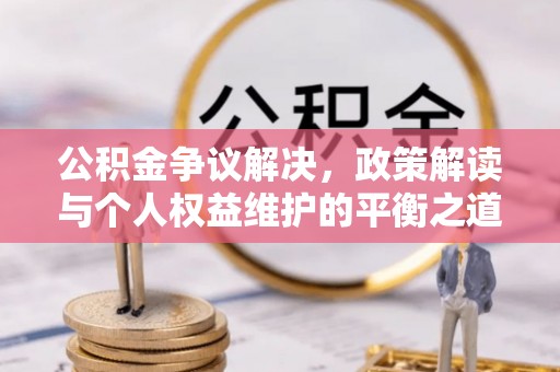 西市公积金争议解决，政策解读与个人权益维护的平衡之道
